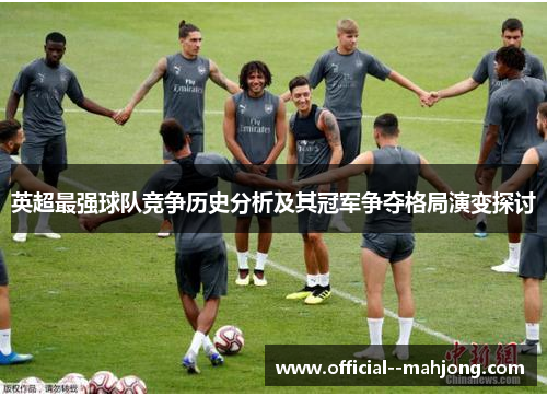 英超最强球队竞争历史分析及其冠军争夺格局演变探讨
