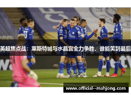 英超焦点战：莱斯特城与水晶宫全力争胜，谁能笑到最后