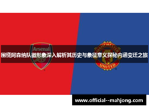 围绕阿森纳队徽形象深入解析其历史与象征意义探秘内涵变迁之旅