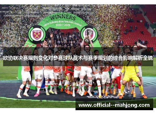 欧协联决赛规则变化对参赛球队战术与赛季规划的综合影响解析全貌