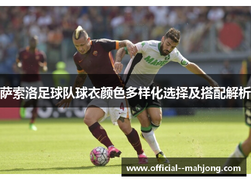 萨索洛足球队球衣颜色多样化选择及搭配解析 萨索洛足球队球衣颜色多样化选择及搭配解析