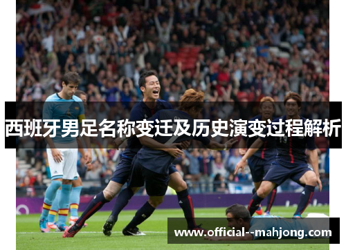 西班牙男足名称变迁及历史演变过程解析