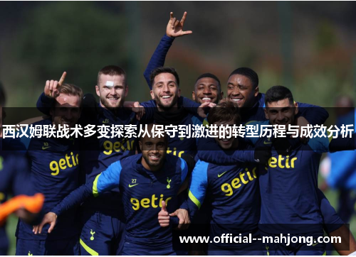 西汉姆联战术多变探索从保守到激进的转型历程与成效分析