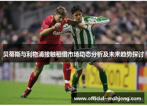 贝蒂斯与利物浦接触租借市场动态分析及未来趋势探讨