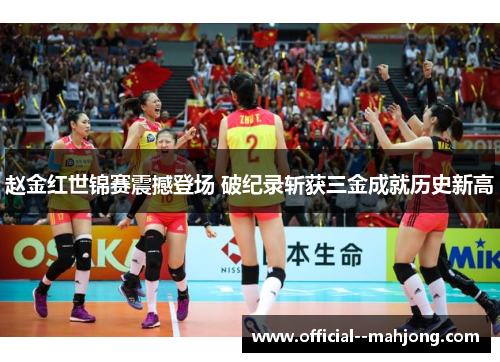 赵金红世锦赛震撼登场 破纪录斩获三金成就历史新高 赵金红世锦赛震撼登场 破纪录斩获三金成就历史新高