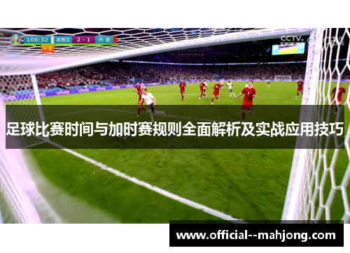 足球比赛时间与加时赛规则全面解析及实战应用技巧