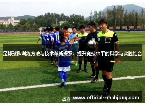 足球球队训练方法与技术革新探索:提升竞技水平的科学与实践结合 足球球队训练方法与技术革新探索:提升竞技水平的科学与实践结合