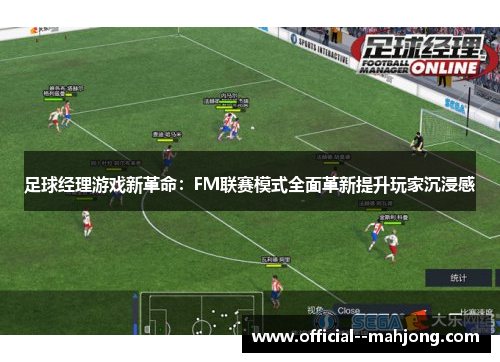 足球经理游戏新革命：FM联赛模式全面革新提升玩家沉浸感