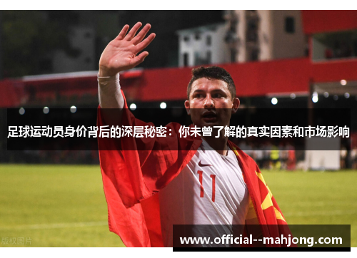 足球运动员身价背后的深层秘密:你未曾了解的真实因素和市场影响 足球运动员身价背后的深层秘密:你未曾了解的真实因素和市场影响