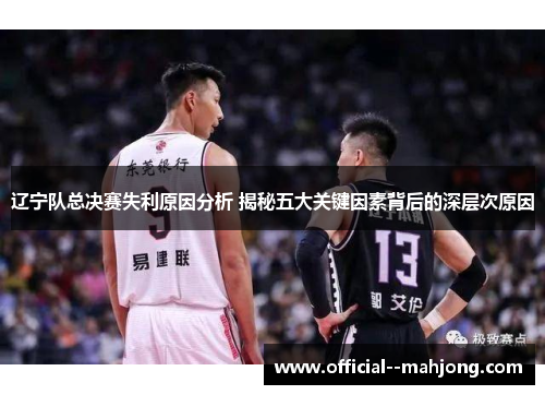辽宁队总决赛失利原因分析 揭秘五大关键因素背后的深层次原因 辽宁队总决赛失利原因分析 揭秘五大关键因素背后的深层次原因