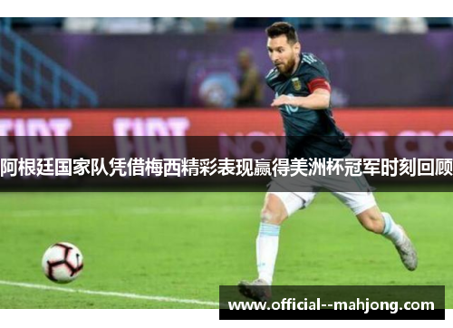 阿根廷国家队凭借梅西精彩表现赢得美洲杯冠军时刻回顾