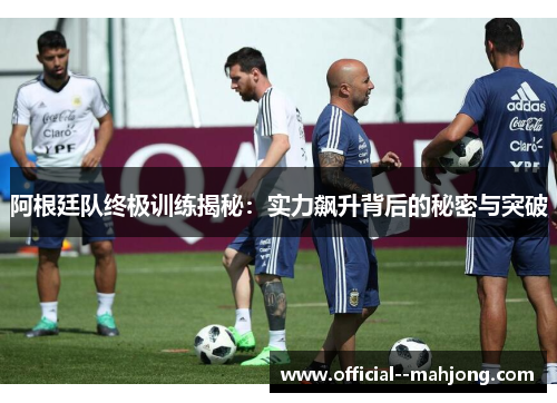 阿根廷队终极训练揭秘:实力飙升背后的秘密与突破 阿根廷队终极训练揭秘:实力飙升背后的秘密与突破