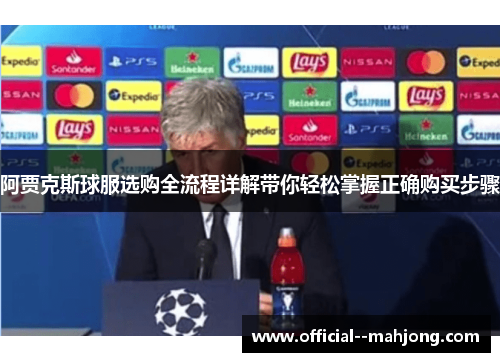 阿贾克斯球服选购全流程详解带你轻松掌握正确购买步骤 阿贾克斯球服选购全流程详解带你轻松掌握正确购买步骤