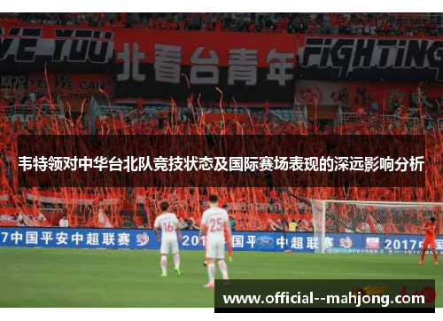 韦特领对中华台北队竞技状态及国际赛场表现的深远影响分析 韦特领对中华台北队竞技状态及国际赛场表现的深远影响分析