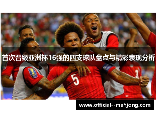 首次晋级亚洲杯16强的四支球队盘点与精彩表现分析