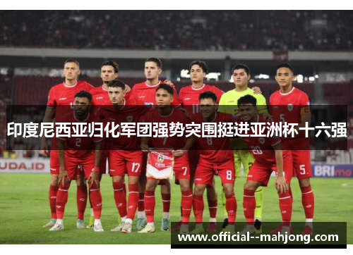 印度尼西亚归化军团强势突围挺进亚洲杯十六强