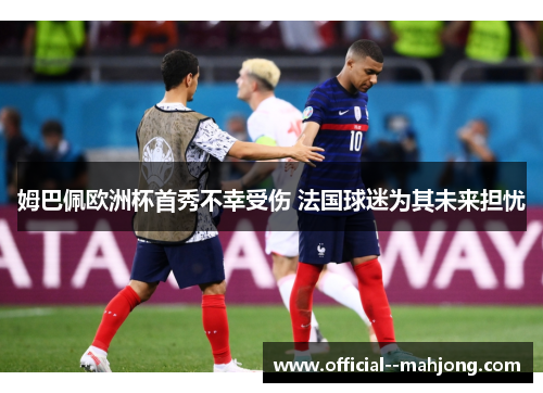 姆巴佩欧洲杯首秀不幸受伤 法国球迷为其未来担忧