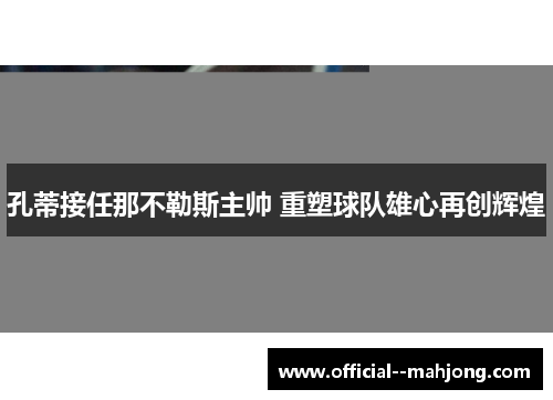 孔蒂接任那不勒斯主帅 重塑球队雄心再创辉煌 孔蒂接任那不勒斯主帅 重塑球队雄心再创辉煌