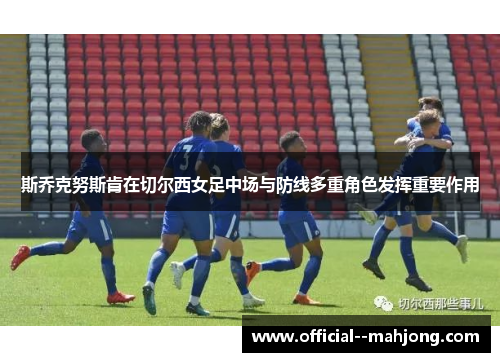 斯乔克努斯肯在切尔西女足中场与防线多重角色发挥重要作用 斯乔克努斯肯在切尔西女足中场与防线多重角色发挥重要作用