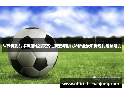 从节奏到战术英超比赛观赏性演变与时代转折全景解析现代足球魅力