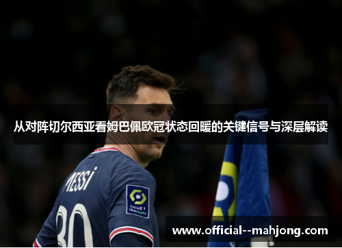 从对阵切尔西亚看姆巴佩欧冠状态回暖的关键信号与深层解读 从对阵切尔西亚看姆巴佩欧冠状态回暖的关键信号与深层解读